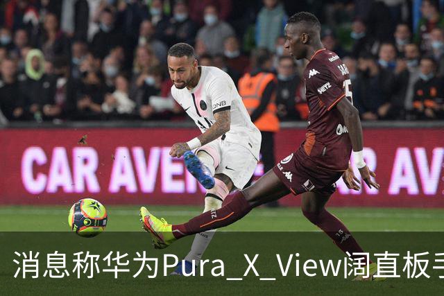 消息称华为Pura X View阔直板手机销量已破40万台，网友反映该机仍处缺货溢价状态